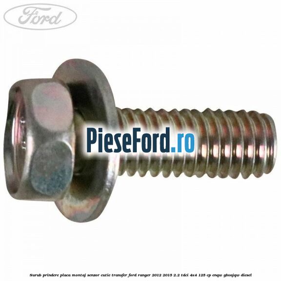 Surub prindere placa montaj senzor cutie transfer Ford Ranger 2012-2015 2.2 TDCi 4x4 125 cp Surub prindere placa montaj senzor cutie transfer Ford Ranger 2012-2015 2.2 TDCi 4x4 125 cp ENQW, GBVAJQW diesel