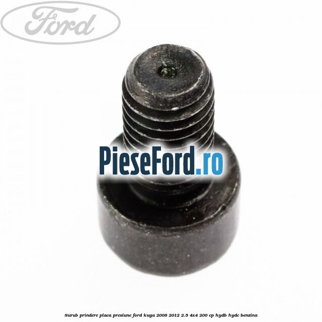 Surub prindere placa presiune Ford Kuga 2008-2012 2.5 4x4 200 cp HYDB, HYDC benzina