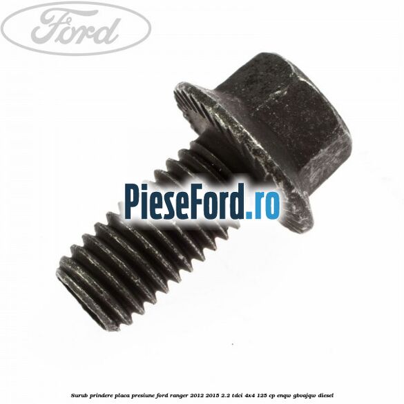 Surub prindere placa presiune Ford Ranger 2012-2015 2.2 TDCi 4x4 125 cp ENQW, GBVAJQW diesel