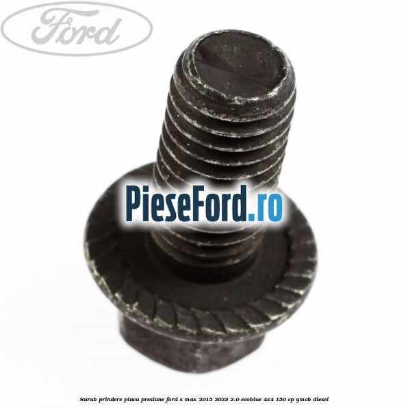 Surub prindere placa presiune Ford S-Max 2015-2023 2.0 EcoBlue 4x4 150 cp YMCB diesel