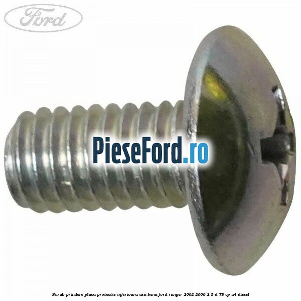 Surub prindere placa protectie inferioara usa bena Ford Ranger 2002-2006 2.5 D 78 cp Surub prindere placa protectie inferioara usa bena Ford Ranger 2002-2006 2.5 D 78 cp WL diesel