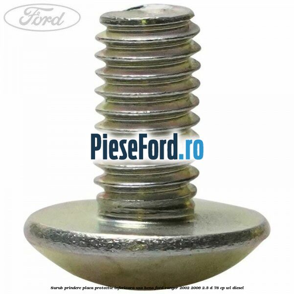 Surub prindere placa protectie inferioara usa bena Ford Ranger 2002-2006 2.5 D 78 cp Surub prindere placa protectie inferioara usa bena Ford Ranger 2002-2006 2.5 D 78 cp WL diesel
