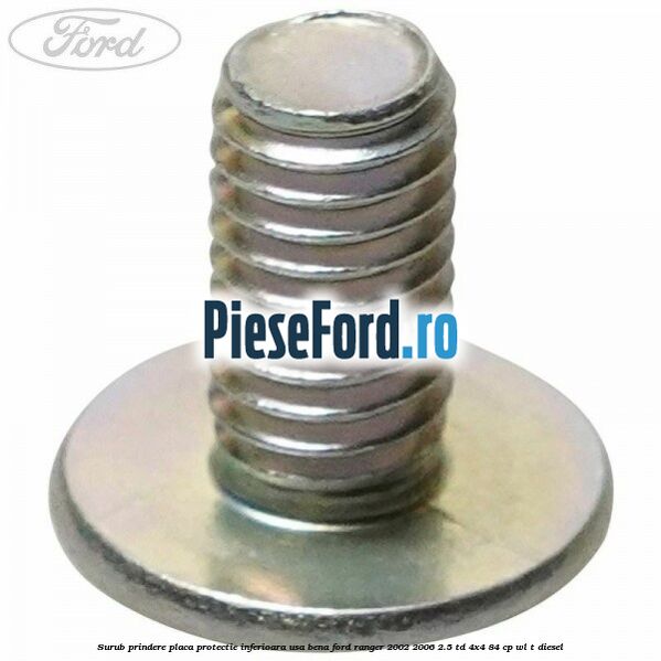 Surub prindere placa protectie inferioara usa bena Ford Ranger 2002-2006 2.5 TD 4x4 84 cp WL-T diesel