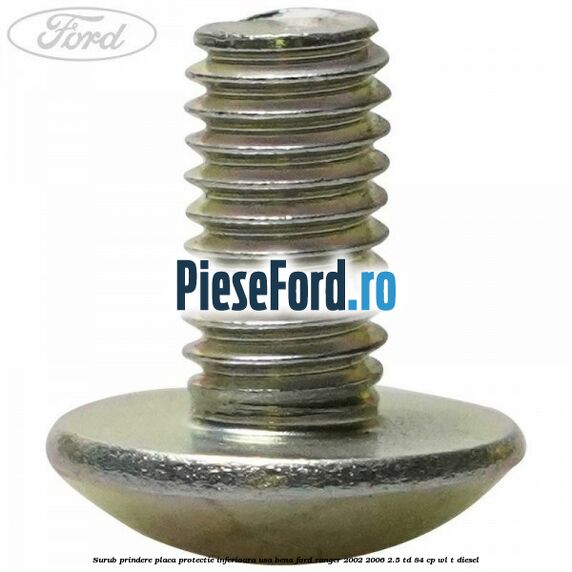 Surub prindere placa protectie inferioara usa bena Ford Ranger 2002-2006 2.5 TD 84 cp WL-T diesel