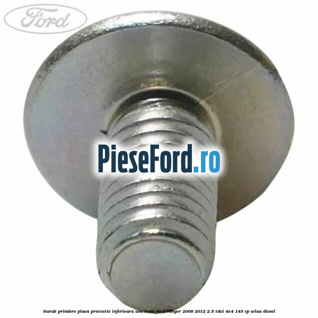 Surub prindere placa protectie inferioara usa bena Ford Ranger 2006-2012 2.5 TDCi 4x4 143 cp WLAA diesel