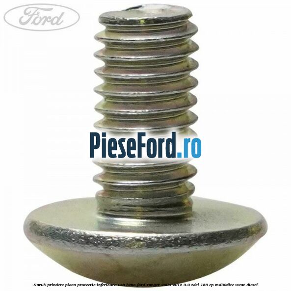 Surub prindere placa protectie inferioara usa bena Ford Ranger 2006-2012 3.0 TDCi 156 cp MD30DITC, WEAT diesel
