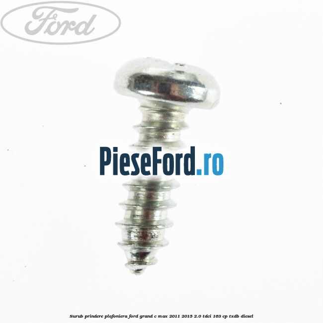 Surub prindere plafoniera Ford Grand C-Max 2011-2015 2.0 TDCi 163 cp Surub prindere plafoniera Ford Grand C-Max 2011-2015 2.0 TDCi 163 cp TXDB diesel