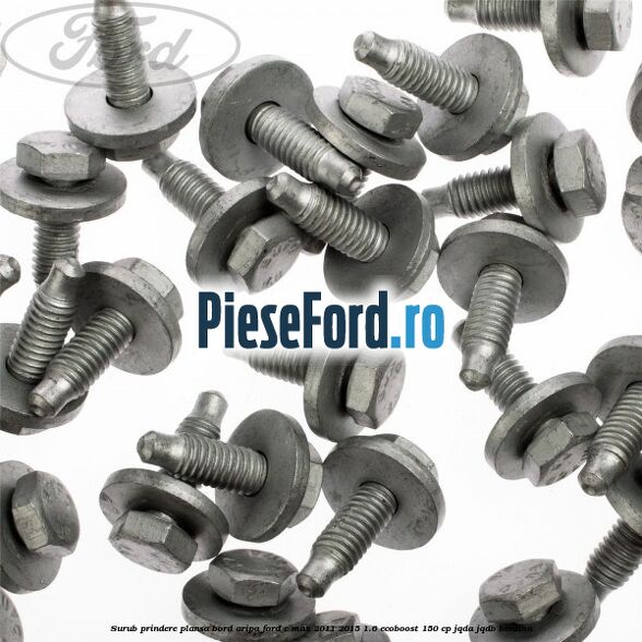Surub prindere plansa bord, aripa Ford C-Max 2011-2015 1.6 EcoBoost 150 cp Surub prindere plansa bord, aripa Ford C-Max 2011-2015 1.6 EcoBoost 150 cp JQDA, JQDB benzina