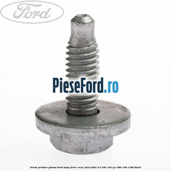 Surub prindere plansa bord, aripa Ford C-Max 2016-2020 2.0 TDCi 150 cp Surub prindere plansa bord, aripa Ford C-Max 2016-2020 2.0 TDCi 150 cp T7DB, T7DC, T7DD diesel
