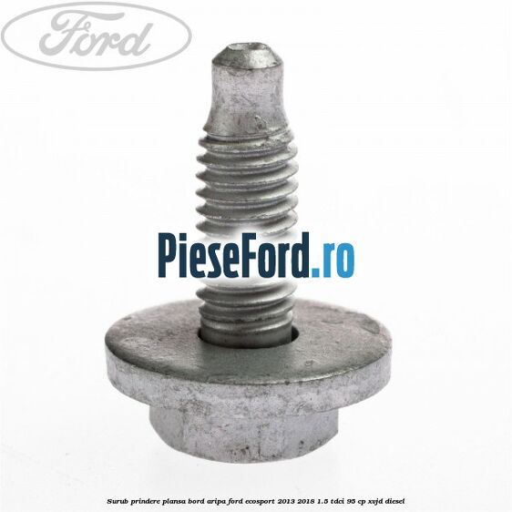 Surub prindere plansa bord, aripa Ford EcoSport 2013-2018 1.5 TDCi 95 cp XVJD diesel