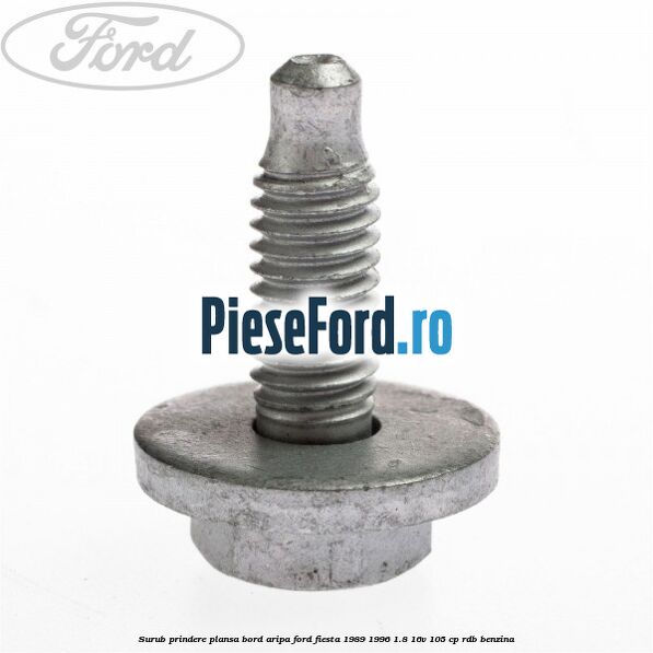Surub prindere plansa bord, aripa Ford Fiesta 1989-1996 1.8 16V 105 cp RDB benzina