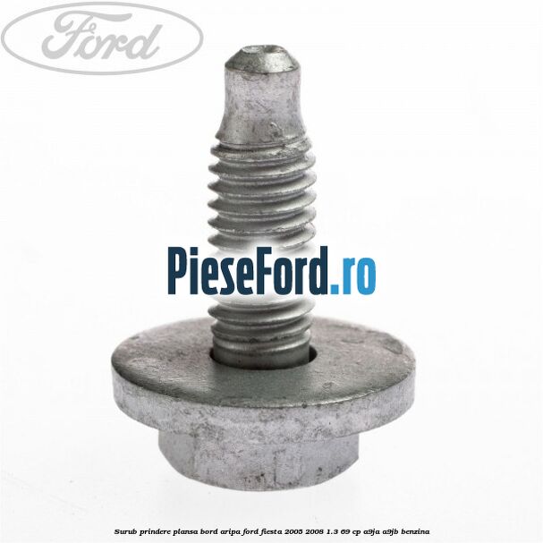Surub prindere plansa bord, aripa Ford Fiesta 2005-2008 1.3 69 cp A9JA, A9JB benzina