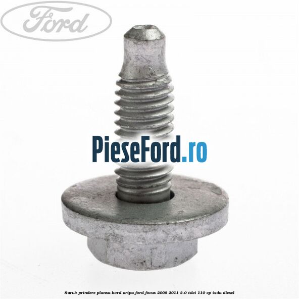 Surub prindere plansa bord, aripa Ford Focus 2008-2011 2.0 TDCi 110 cp Surub prindere plansa bord, aripa Ford Focus 2008-2011 2.0 TDCi 110 cp IXDA diesel