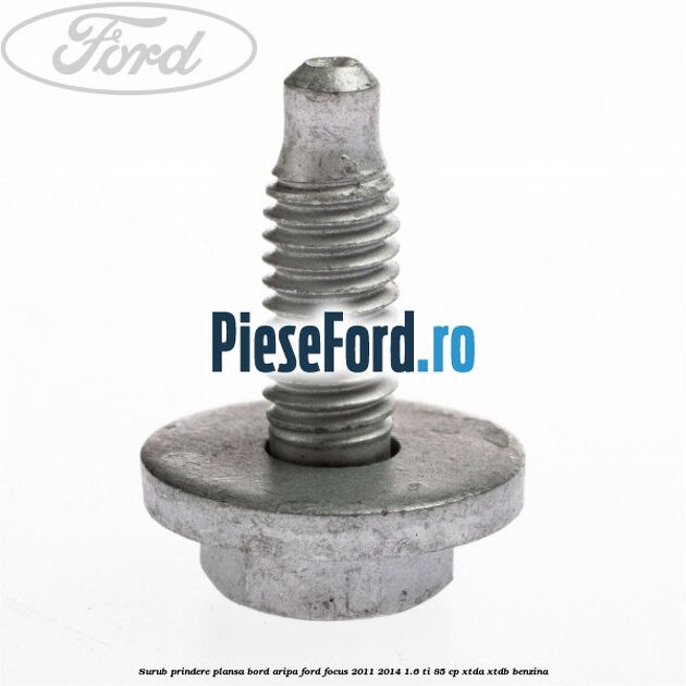 Surub prindere plansa bord, aripa Ford Focus 2011-2014 1.6 Ti 85 cp XTDA, XTDB benzina