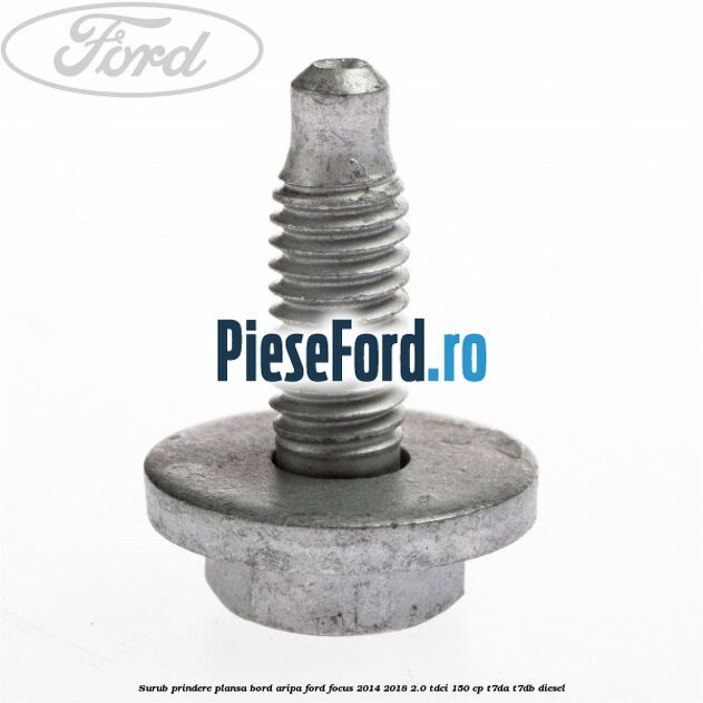 Surub prindere plansa bord, aripa Ford Focus 2014-2018 2.0 TDCi 150 cp T7DA, T7DB diesel