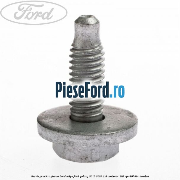 Surub prindere plansa bord, aripa Ford Galaxy 2015-2023 1.5 EcoBoost 165 cp C15HDTX benzina