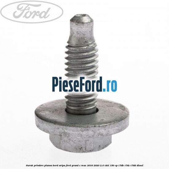 Surub prindere plansa bord, aripa Ford Grand C-Max 2016-2020 2.0 TDCi 150 cp Surub prindere plansa bord, aripa Ford Grand C-Max 2016-2020 2.0 TDCi 150 cp T7DB, T7DC, T7DD diesel