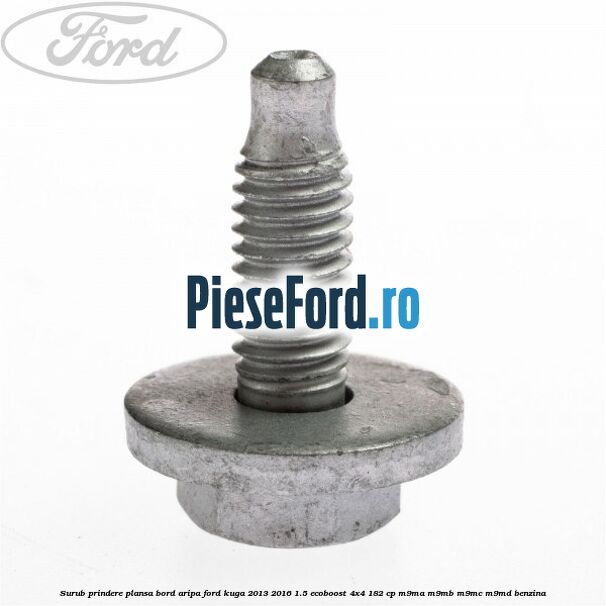 Surub prindere plansa bord, aripa Ford Kuga 2013-2016 1.5 EcoBoost 4x4 182 cp M9MA, M9MB, M9MC, M9MD benzina