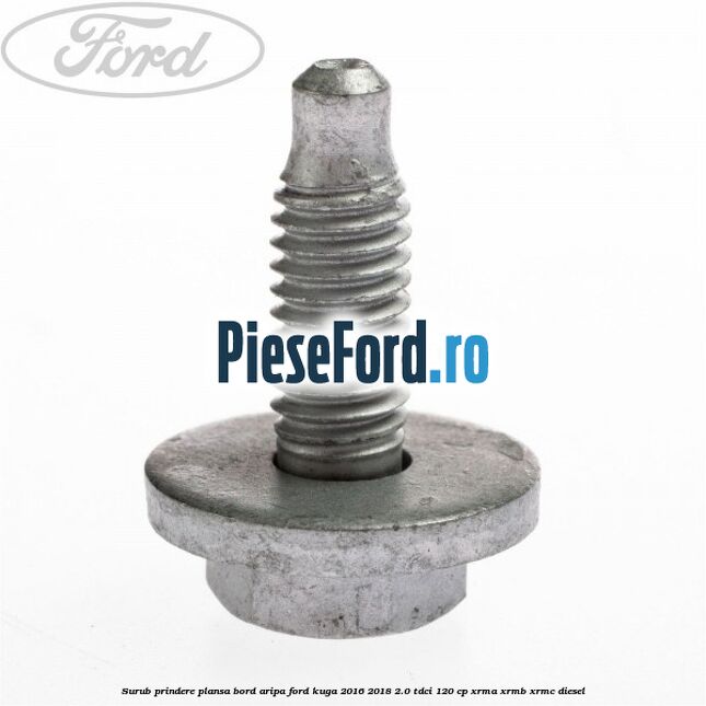 Surub prindere plansa bord, aripa Ford Kuga 2016-2018 2.0 TDCi 120 cp XRMA, XRMB, XRMC diesel