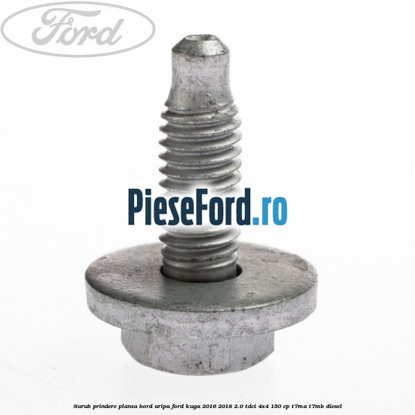Surub prindere plansa bord, aripa Ford Kuga 2016-2018 2.0 TDCi 4x4 150 cp T7MA, T7MB diesel