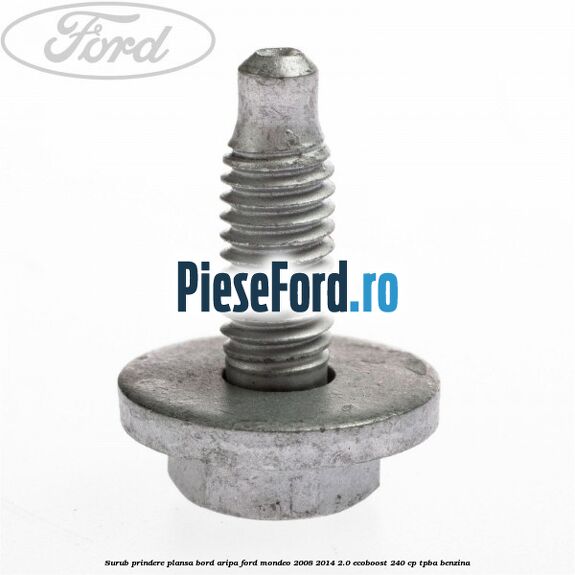 Surub prindere plansa bord, aripa Ford Mondeo 2008-2014 2.0 EcoBoost 240 cp TPBA benzina
