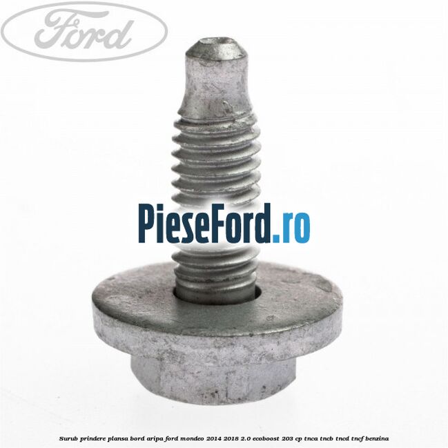 Surub prindere plansa bord, aripa Ford Mondeo 2014-2018 2.0 EcoBoost 203 cp TNCA, TNCB, TNCD, TNCF benzina