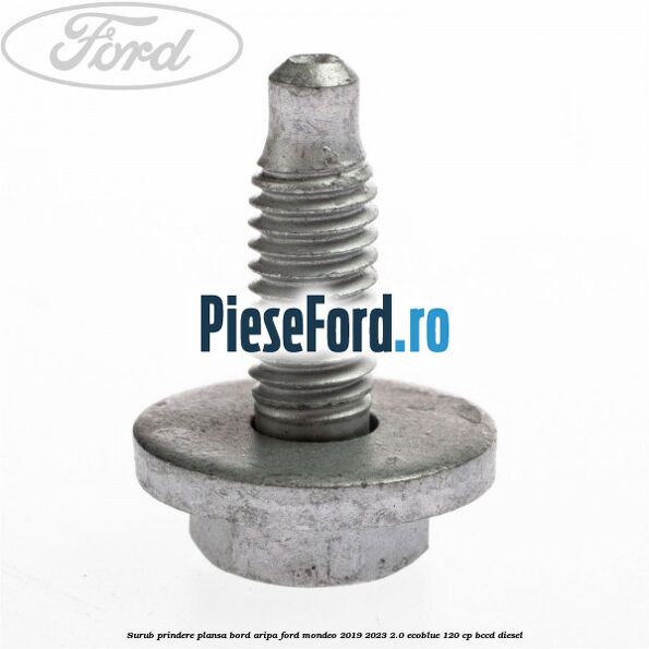 Surub prindere plansa bord, aripa Ford Mondeo 2019-2023 2.0 EcoBlue 120 cp BCCD diesel