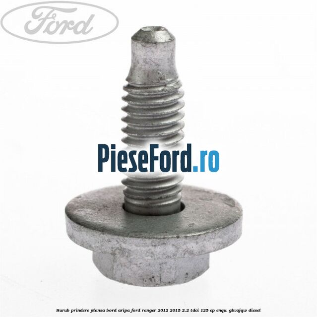 Surub prindere plansa bord, aripa Ford Ranger 2012-2015 2.2 TDCi 125 cp ENQW, GBVAJQW diesel