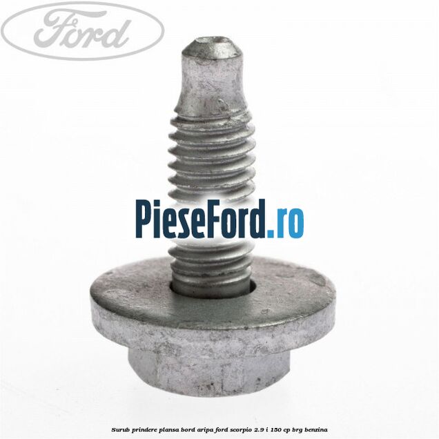 Surub prindere plansa bord, aripa Ford Scorpio 2.9 i 150 cp Surub prindere plansa bord, aripa Ford Scorpio 2.9 i 150 cp BRG benzina
