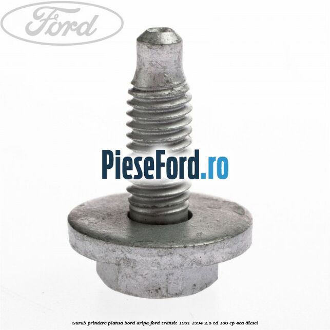 Surub prindere plansa bord, aripa Ford Transit 1991-1994 2.5 TD 100 cp Surub prindere plansa bord, aripa Ford Transit 1991-1994 2.5 TD 100 cp 4EA diesel