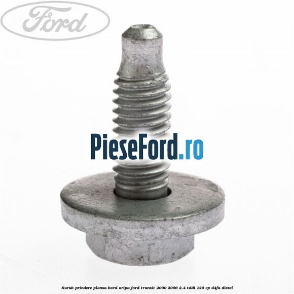 Surub prindere plansa bord, aripa Ford Transit 2000-2006 2.4 TDdi 120 cp Surub prindere plansa bord, aripa Ford Transit 2000-2006 2.4 TDdi 120 cp D4FA diesel