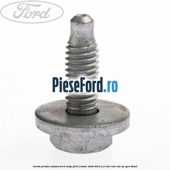 Surub prindere plansa bord, aripa Ford Transit 2006-2014 2.2 TDCi RWD 125 cp CYRA diesel