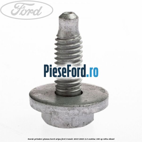 Surub prindere plansa bord, aripa Ford Transit 2019-2023 2.0 EcoBlue 160 cp N0HA diesel