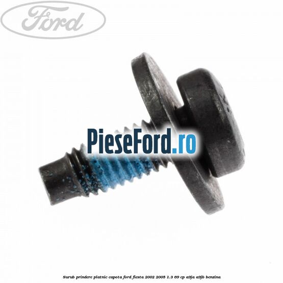 Surub prindere platnic capota Ford Fiesta 2002-2005 1.3 69 cp Surub prindere platnic capota Ford Fiesta 2002-2005 1.3 69 cp A9JA, A9JB benzina