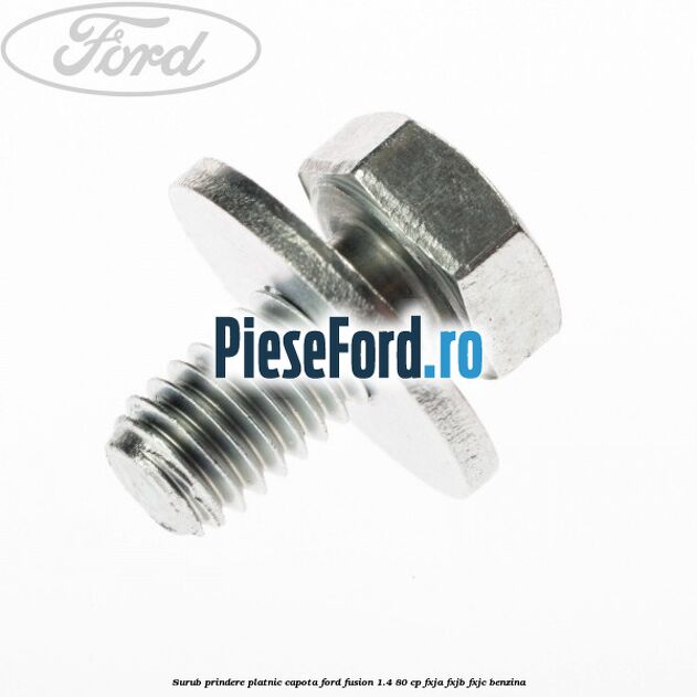 Surub prindere platnic capota Ford Fusion 1.4 80 cp FXJA, FXJB, FXJC benzina