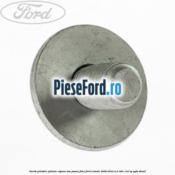 Surub prindere platnic capota sau panou fata Ford Transit 2006-2014 2.2 TDCi 110 cp QVFA diesel