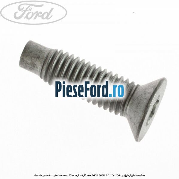 Surub prindere platnic usa 25 mm Ford Fiesta 2002-2005 1.6 16V 100 cp FYJA, FYJB benzina