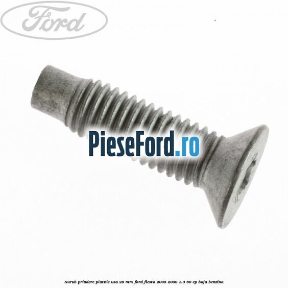 Surub prindere platnic usa 25 mm Ford Fiesta 2005-2008 1.3 60 cp BAJA benzina
