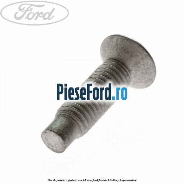 Surub prindere platnic usa 25 mm Ford Fusion 1.3 60 cp BAJA benzina