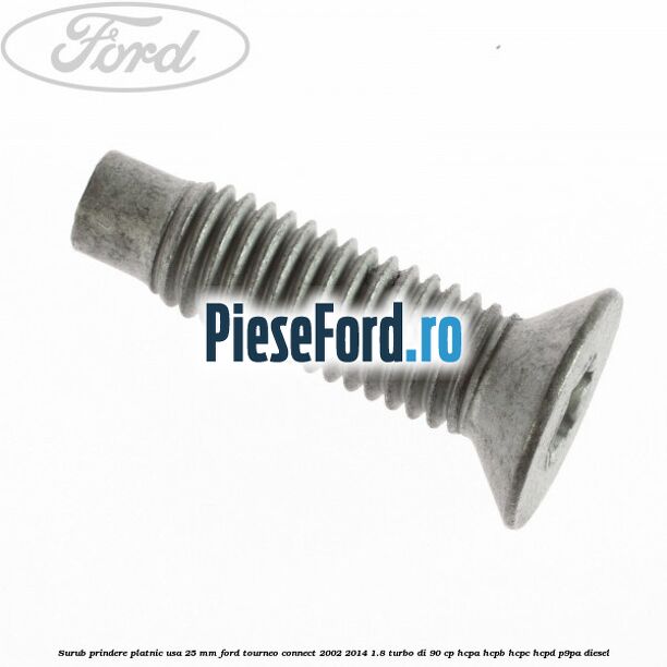 Surub prindere platnic usa 25 mm Ford Tourneo Connect 2002-2014 1.8 Turbo Di 90 cp Surub prindere platnic usa 25 mm Ford Tourneo Connect 2002-2014 1.8 Turbo Di 90 cp HCPA, HCPB, HCPC, HCPD, P9PA diesel