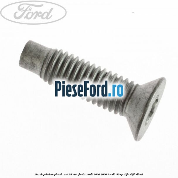 Surub prindere platnic usa 25 mm Ford Transit 2000-2006 2.4 DI  90 cp D2FA, D2FB diesel