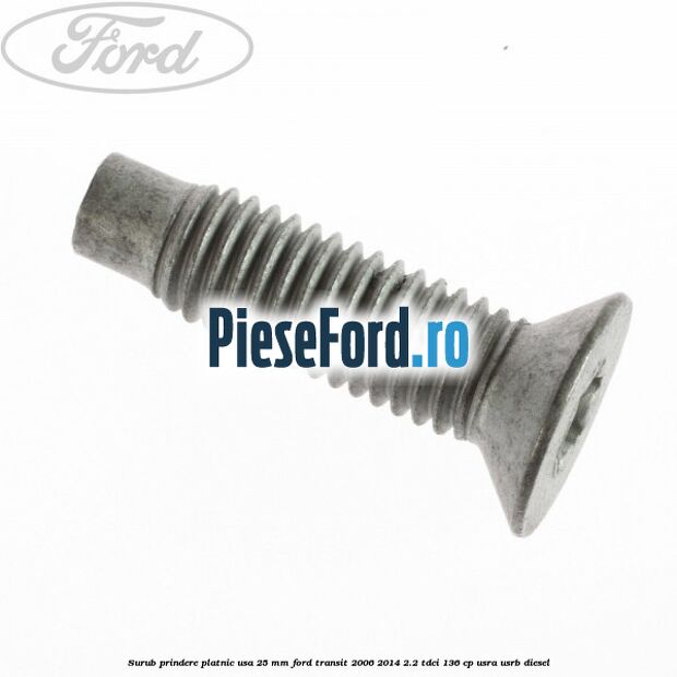 Surub prindere platnic usa 25 mm Ford Transit 2006-2014 2.2 TDCi 136 cp Surub prindere platnic usa 25 mm Ford Transit 2006-2014 2.2 TDCi 136 cp USRA, USRB diesel