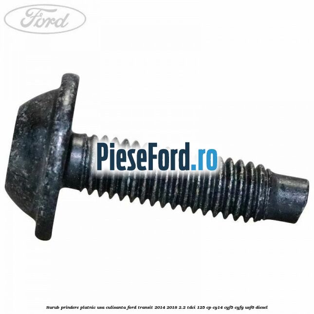Surub prindere platnic usa culisanta Ford Transit 2014-2018 2.2 TDCi 125 cp CY14, CYF5, CYFG, USF6 diesel
