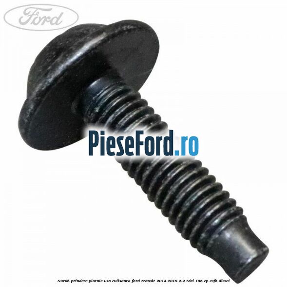 Surub prindere platnic usa culisanta Ford Transit 2014-2018 2.2 TDCi 155 cp CVF5 diesel