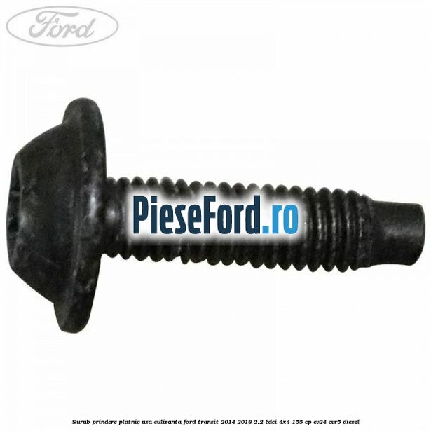 Surub prindere platnic usa culisanta Ford Transit 2014-2018 2.2 TDCi 4x4 155 cp Surub prindere platnic usa culisanta Ford Transit 2014-2018 2.2 TDCi 4x4 155 cp CV24, CVR5 diesel