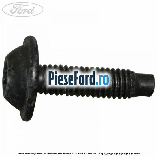 Surub prindere platnic usa culisanta Ford Transit 2019-2023 2.0 EcoBlue 105 cp BJFA, BJFB, YLF6, YLFA, YLFB, YLFS diesel