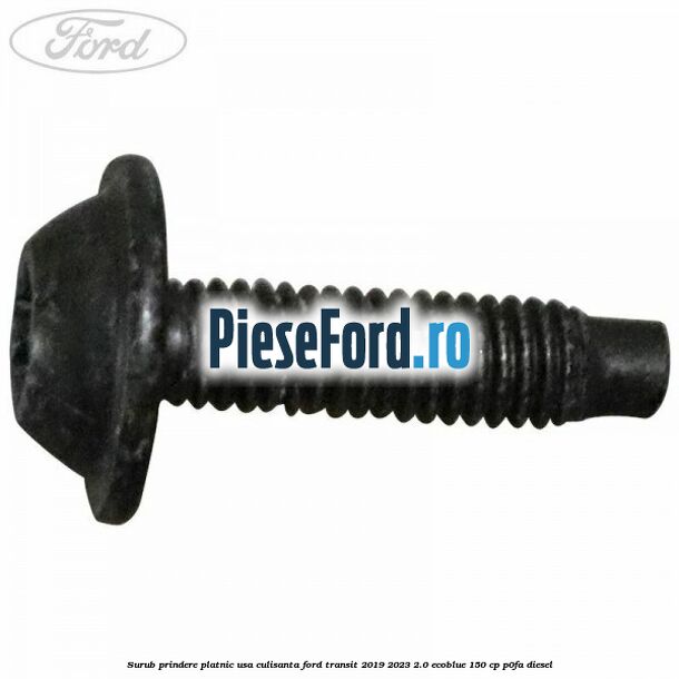 Surub prindere platnic usa culisanta Ford Transit 2019-2023 2.0 EcoBlue 150 cp P0FA diesel