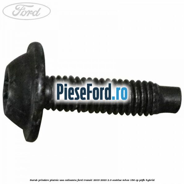 Surub prindere platnic usa culisanta Ford Transit 2019-2023 2.0 EcoBlue mHEV 150 cp Surub prindere platnic usa culisanta Ford Transit 2019-2023 2.0 EcoBlue mHEV 150 cp P0FB Hybrid
