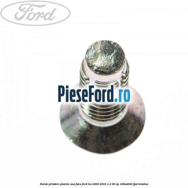Surub prindere platnic usa fata Ford Ka 2009-2016 1.2 69 cp Surub prindere platnic usa fata Ford Ka 2009-2016 1.2 69 cp 169A4000, FP4 benzina