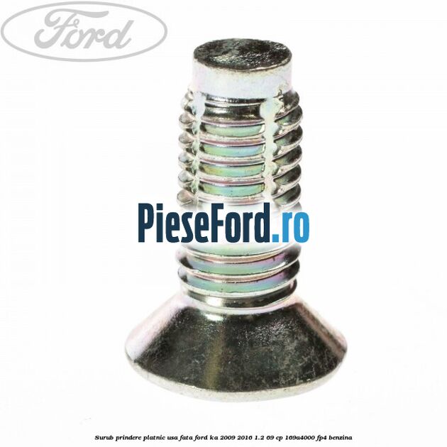 Surub prindere platnic usa fata Ford Ka 2009-2016 1.2 69 cp Surub prindere platnic usa fata Ford Ka 2009-2016 1.2 69 cp 169A4000, FP4 benzina